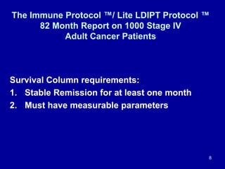The Immune Protocol ™/ Lite LDIPT Protocol ™
82 Month Report on 1000 Stage IV
Adult Cancer Patients
Survival Column requir...