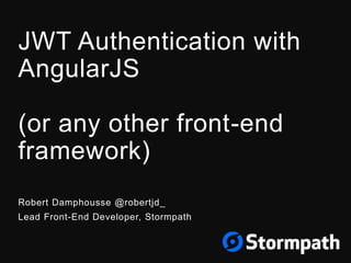 JWT Authentication with
AngularJS
(or any other front-end
framework)
Robert Damphousse @robertjd_
Lead Front-End Developer, Stormpath
 