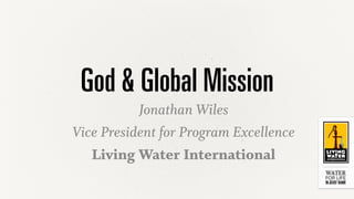 God & Global Mission
Jonathan Wiles
Vice President for Program Excellence
Living Water International
 