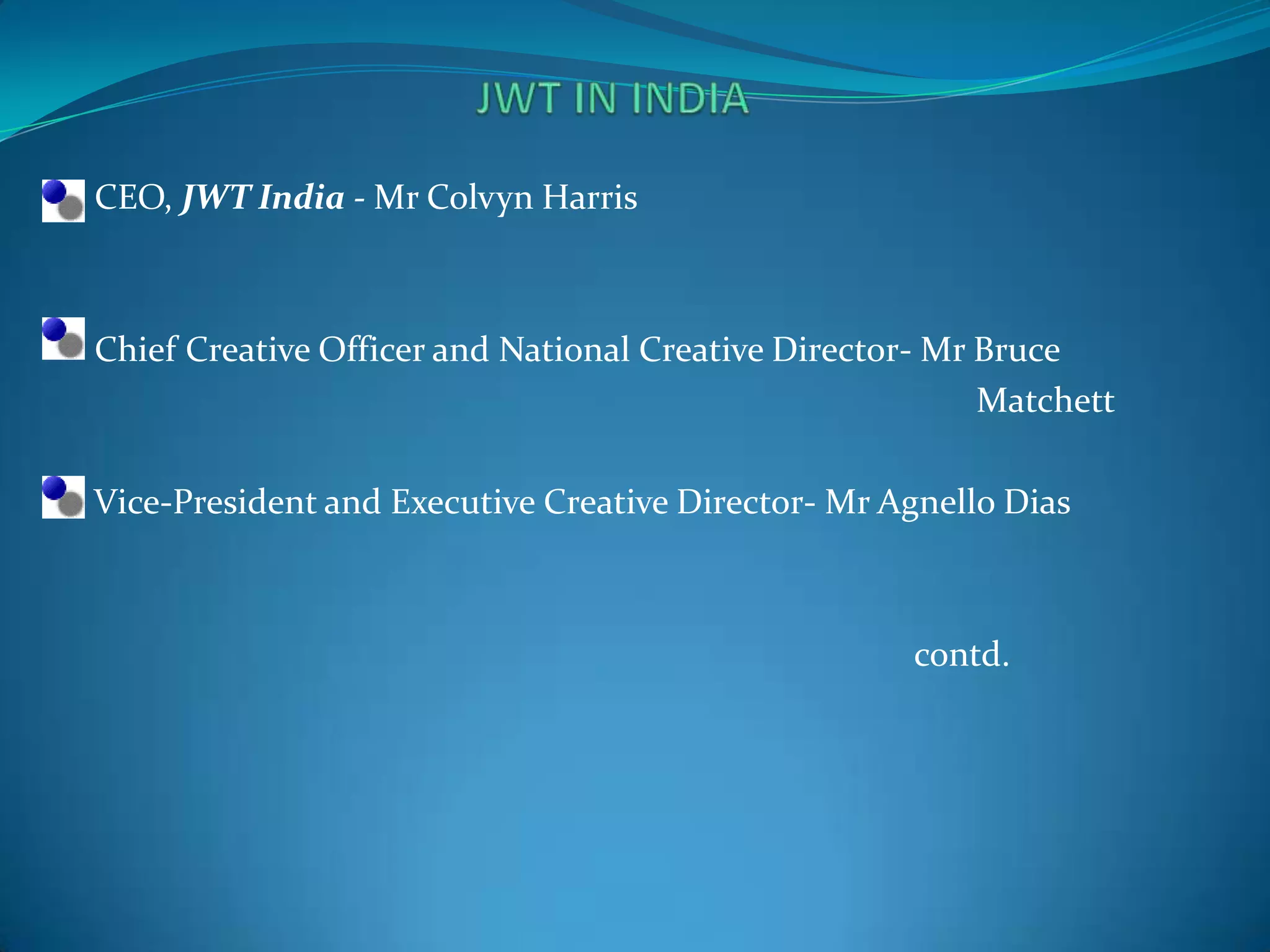 With the name of HTA ,it first entered India in 1929, which it maintained until the multinational exited India in the 1970s, handing over control to its Indian employees. The company was registered in India under the name Hindustan Thompson Associates. In 2005, the agency was &quot;relaunched&quot; by dropping the name J. Walter Thompson in exchange for JWT.