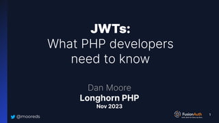 @mooreds
JWTs:
What PHP developers
need to know
Dan Moore
Longhorn PHP
Nov 2023
1
 
