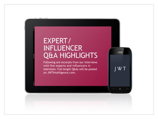 EXPERT/
INFLUENCER
Q&A HIGHLIGHTS
Following are excerpts from our interviews
with five experts and influencers in
television. Full-length Q&As will be posted
on JWTIntelligence.com.

 
