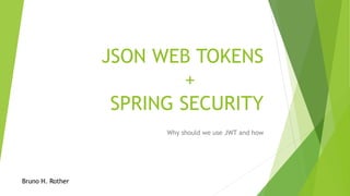 JSON WEB TOKENS
+
SPRING SECURITY
Why should we use JWT and how
Bruno H. Rother
 