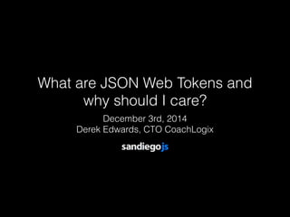 What are JSON Web Tokens and 
why should I care? 
December 3rd, 2014 
Derek Edwards, CTO CoachLogix 
 