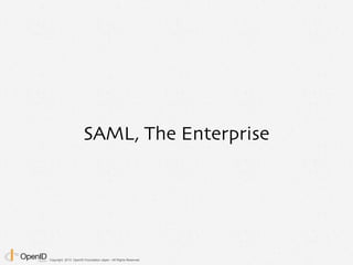 Copyright 2013 OpenID Foundation Japan - All Rights Reserved.
SAML, The Enterprise
 