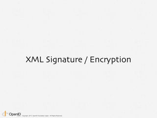 Copyright 2013 OpenID Foundation Japan - All Rights Reserved.
XML Signature / Encryption
 