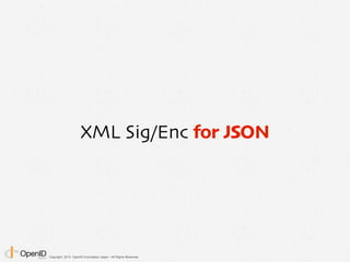 Copyright 2013 OpenID Foundation Japan - All Rights Reserved.
XML Sig/Enc for JSON
 