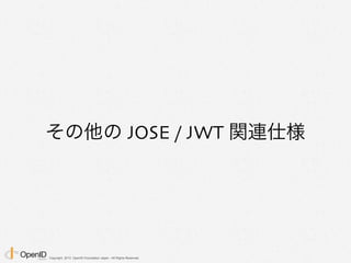 Copyright 2013 OpenID Foundation Japan - All Rights Reserved.
その他の JOSE / JWT 関連仕様
 