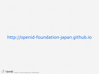 Copyright 2013 OpenID Foundation Japan - All Rights Reserved.
http://openid-foundation-japan.github.io
 