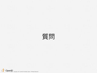 Copyright 2013 OpenID Foundation Japan - All Rights Reserved.
質問
 