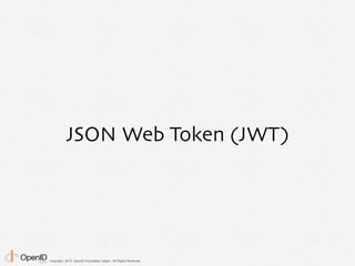 Copyright 2013 OpenID Foundation Japan - All Rights Reserved.
JSON Web Token (JWT)
 