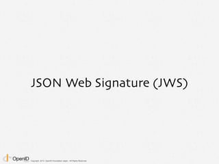 Copyright 2013 OpenID Foundation Japan - All Rights Reserved.
JSON Web Signature (JWS)は, JavaScript Object Notation (JSON)...