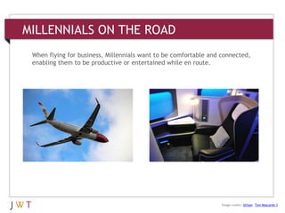 MILLENNIALS ON THE ROAD
When flying for business, Millennials want to be comfortable and connected,
enabling them to be productive or entertained while en route.
Image credits: Ullisan, Tom Mascardo 3
 