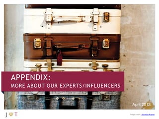 APPENDIX:
MORE ABOUT OUR EXPERTS/INFLUENCERS
April 2013
Image credit: Jeanette Kramer
 