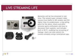LIVE-STREAMING LIFE
3 GENERATION GO
DRIVERS (cont’d.)
Image credit: GoPro
Memories will be live-streamed in real
time. The...