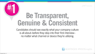 @JWTINSIDE #INSIDEinsights
BeTransparent,
Genuine & Consistent
Candidates should see exactly what your company culture
is ...
