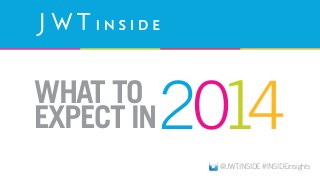 WHAT TO
EXPECT IN

2014
@JWTINSIDE #INSIDEinsights

 