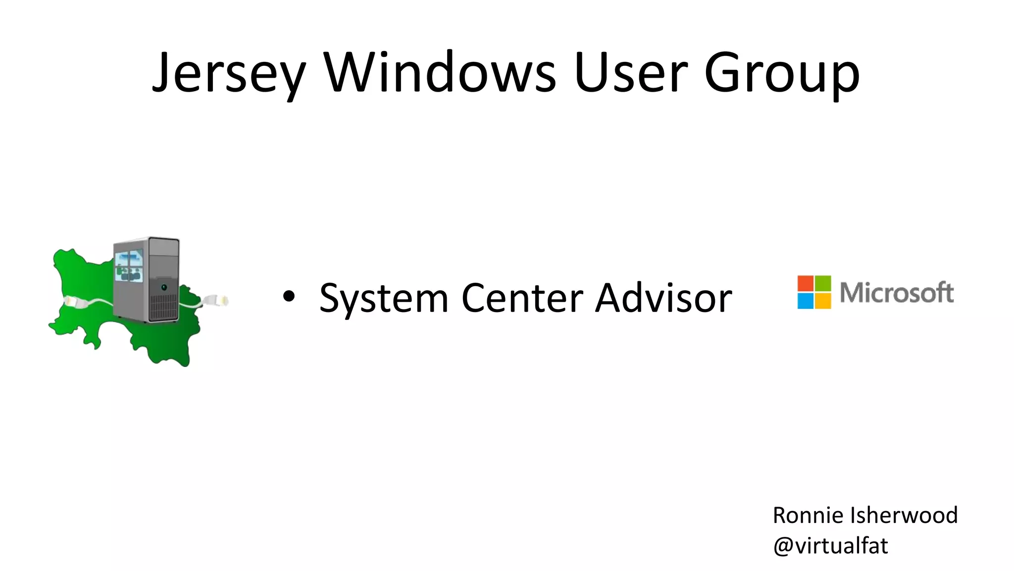 Jersey Windows User Group
• System Center Advisor
Ronnie Isherwood
@virtualfat
 