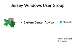 Jersey Windows User Group
• System Center Advisor
Ronnie Isherwood
@virtualfat
 