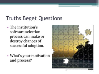 Truths Beget QuestionsThe institution’s software selection process can make or destroy chances of successful adoption.What’s your motivation and process?http://www.flickr.com/photos/ush/2453957729