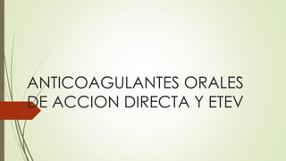 ANTICOAGULANTES ORALES 
DE ACCION DIRECTA Y ETEV 
 