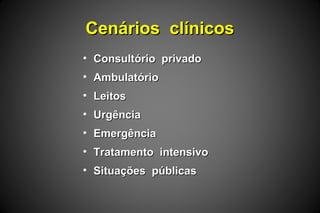 Cenários clínicosCenários clínicos
• Consultório privadoConsultório privado
• AmbulatórioAmbulatório
• LeitosLeitos
• UrgênciaUrgência
• EmergênciaEmergência
• Tratamento intensivoTratamento intensivo
• Situações públicasSituações públicas
 