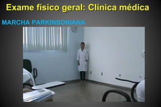 Exame físico geral: Clínica médicaExame físico geral: Clínica médica
MARCHA PARKINSONIANA
 