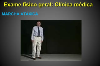 Exame físico geral: Clínica médicaExame físico geral: Clínica médica
MARCHA ATÁXICA
 