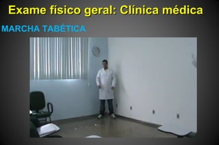Exame físico geral: Clínica médicaExame físico geral: Clínica médica
MARCHA TABÉTICA
 