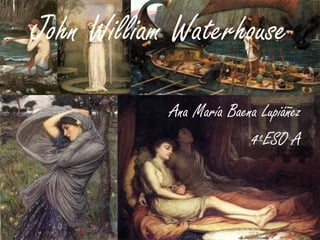 John William Waterhouse
Ana María Baena Lupiáñez
4ºESO A

 