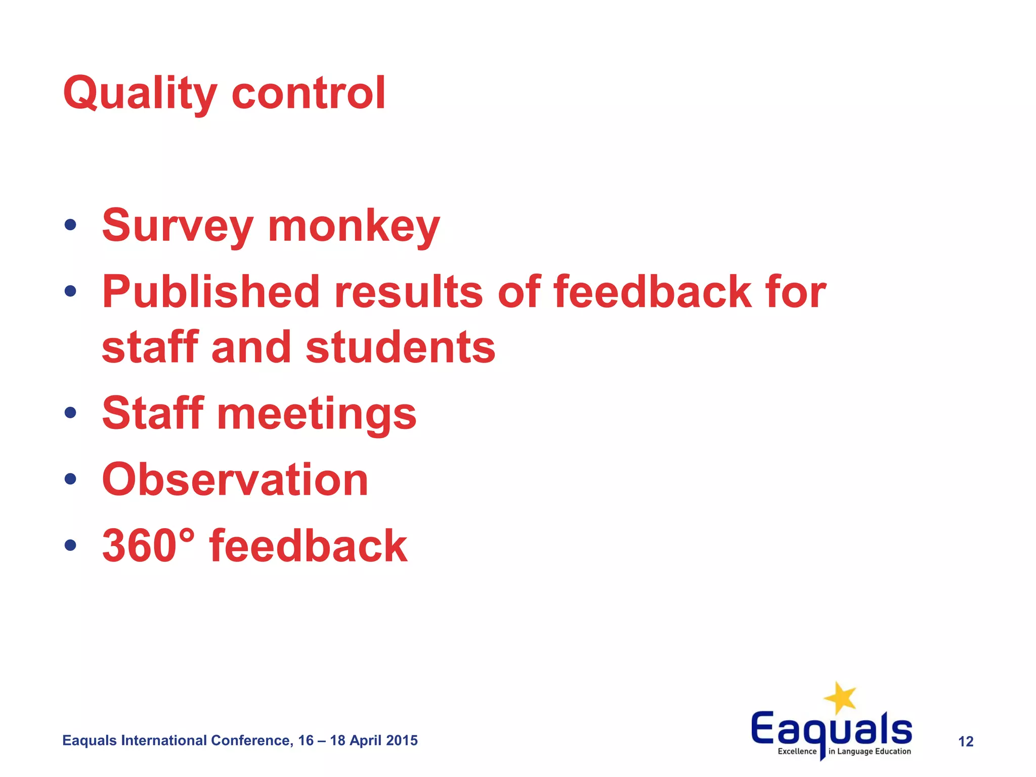 12Eaquals International Conference, 16 – 18 April 2015
Quality control
• Survey monkey
• Published results of feedback for
staff and students
• Staff meetings
• Observation
• 360° feedback
 