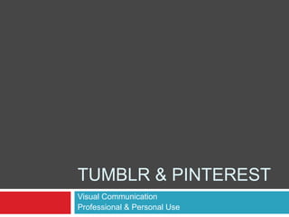 TUMBLR & PINTEREST
Visual Communication
Professional & Personal Use
 