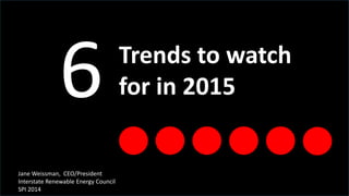 Trends to watch 
for in 2015 
Jane Weissman, CEO/President 
Interstate Renewable Energy Council 
SPI 2014 
 