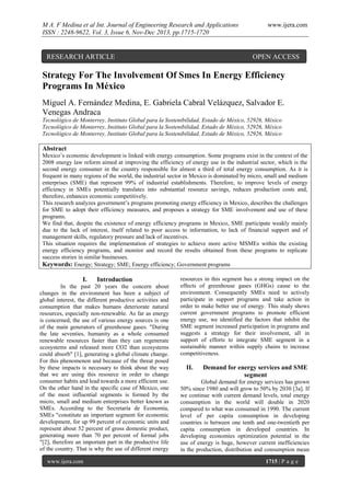 M A. F Medina et al Int. Journal of Engineering Research and Applications
ISSN : 2248-9622, Vol. 3, Issue 6, Nov-Dec 2013, pp.1715-1720

RESEARCH ARTICLE

www.ijera.com

OPEN ACCESS

Strategy For The Involvement Of Smes In Energy Efficiency
Programs In México
Miguel A. Fernández Medina, E. Gabriela Cabral Velázquez, Salvador E.
Venegas Andraca
Tecnológico de Monterrey, Instituto Global para la Sostenibilidad, Estado de México, 52926, México
Tecnológico de Monterrey, Instituto Global para la Sostenibilidad, Estado de México, 52926, México
Tecnológico de Monterrey, Instituto Global para la Sostenibilidad, Estado de México, 52926, México

Abstract
Mexico’s economic development is linked with energy consumption. Some programs exist in the context of the
2008 energy law reform aimed at improving the efficiency of energy use in the industrial sector, which is the
second energy consumer in the country responsible for almost a third of total energy consumption. As it is
frequent in many regions of the world, the industrial sector in Mexico is dominated by micro, small and medium
enterprises (SME) that represent 99% of industrial establishments. Therefore, to improve levels of energy
efficiency in SMEs potentially translates into substantial resource savings, reduces production costs and,
therefore, enhances economic competitively.
This research analyzes government’s programs promoting energy efficiency in Mexico, describes the challenges
for SME to adopt their efficiency measures, and proposes a strategy for SME involvement and use of these
programs.
We find that, despite the existence of energy efficiency programs in Mexico, SME participate weakly mainly
due to the lack of interest, itself related to poor access to information, to lack of financial support and of
management skills, regulatory pressure and lack of incentives.
This situation requires the implementation of strategies to achieve more active MSMEs within the existing
energy efficiency programs, and monitor and record the results obtained from these programs to replicate
success stories in similar businesses.
Keywords: Energy; Strategy; SME; Energy efficiency; Government programs

I.

Introduction

In the past 20 years the concern about
changes in the environment has been a subject of
global interest, the different productive activities and
consumption that makes humans deteriorate natural
resources, especially non-renewable. As far as energy
is concerned, the use of various energy sources is one
of the main generators of greenhouse gases. "During
the late seventies, humanity as a whole consumed
renewable resources faster than they can regenerate
ecosystems and released more CO2 than ecosystems
could absorb" [1], generating a global climate change.
For this phenomenon and because of the threat posed
by these impacts is necessary to think about the way
that we are using this resource in order to change
consumer habits and lead towards a more efficient use.
On the other hand in the specific case of Mexico, one
of the most influential segments is formed by the
micro, small and medium enterprises better known as
SMEs. According to the Secretaría de Economía,
SMEs "constitute an important segment for economic
development, for up 99 percent of economic units and
represent about 52 percent of gross domestic product,
generating more than 70 per percent of formal jobs
"[2], therefore an important part in the productive life
of the country. That is why the use of different energy
www.ijera.com

resources in this segment has a strong impact on the
effects of greenhouse gases (GHGs) cause to the
environment. Consequently SMEs need to actively
participate in support programs and take action in
order to make better use of energy. This study shows
current government programs to promote efficient
energy use, we identified the factors that inhibit the
SME segment increased participation in programs and
suggests a strategy for their involvement, all in
support of efforts to integrate SME segment in a
sustainable manner within supply chains to increase
competitiveness.

II.

Demand for energy services and SME
segment

Global demand for energy services has grown
50% since 1980 and will grow to 50% by 2030 [3a]. If
we continue with current demand levels, total energy
consumption in the world will double in 2020
compared to what was consumed in 1990. The current
level of per capita consumption in developing
countries is between one tenth and one-twentieth per
capita consumption in developed countries. In
developing economies optimization potential in the
use of energy is huge, however current inefficiencies
in the production, distribution and consumption mean
1715 | P a g e

 