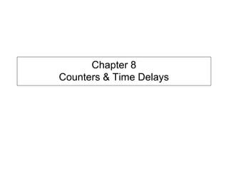 Chapter 8
Counters & Time Delays
 