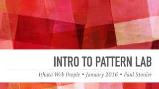 INTRO TO PATTERN LAB
Ithaca Web People • January 2016 • Paul Stonier
 
