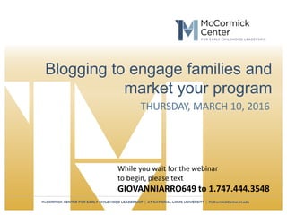 Blogging to engage families and
market your program
THURSDAY, MARCH 10, 2016
While you wait for the webinar
to begin, please text
GIOVANNIARRO649 to 1.747.444.3548
 