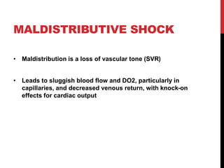 MALDISTRIBUTIVE SHOCK
• Maldistribution is a loss of vascular tone (SVR)
• Leads to sluggish blood flow and DO2, particularly in
capillaries, and decreased venous return, with knock-on
effects for cardiac output
 