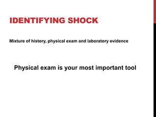 IDENTIFYING SHOCK
Mixture of history, physical exam and laboratory evidence
Physical exam is your most important tool
 