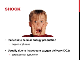 SHOCK
• Inadequate cellular energy production
• oxygen or glucose
• Usually due to inadequate oxygen delivery (DO2)
• cardiovascular dysfunction
 