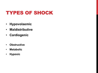 TYPES OF SHOCK
• Hypovolaemic
• Maldistributive
• Cardiogenic
• Obstructive
• Metabolic
• Hypoxic
 