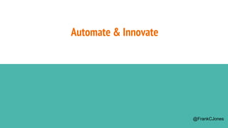 Automate & Innovate
@FrankCJones
 