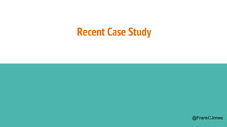 Recent Case Study
@FrankCJones
 