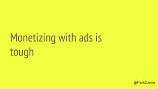Monetizing with ads is
tough
@FrankCJones
 