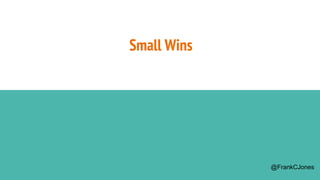 Small Wins
@FrankCJones
 