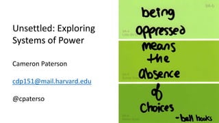 Unsettled: Exploring
Systems of Power
Cameron Paterson
cdp151@mail.harvard.edu
@cpaterso
 
