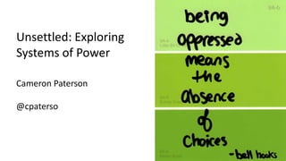 Unsettled: Exploring
Systems of Power
Cameron Paterson
@cpaterso
 