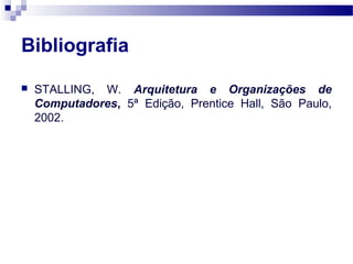 Bibliografia
 STALLING, W. Arquitetura e Organizações de
Computadores, 5ª Edição, Prentice Hall, São Paulo,
2002.
 