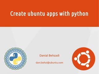 Create ubuntu apps with python
Danial Behzadi
dani.behzi@ubuntu.com
 