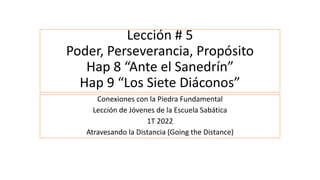 Lección # 5
Poder, Perseverancia, Propósito
Hap 8 “Ante el Sanedrín”
Hap 9 “Los Siete Diáconos”
Conexiones con la Piedra F...